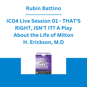 Rubin Battino - IC04 Live Session 01 - THAT'S RIGHT, ISN'T IT? A Play About the Life of Milton H. Erickson, M.D