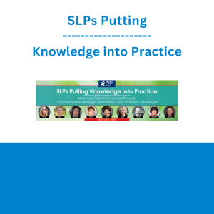 SLPs Putting Knowledge into Practice: Maximize Patient Outcomes Through Comprehensive Strategies, Innovative Tools, and Fresh New Insight