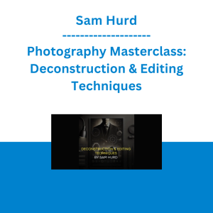Sam Hurd - Photography Masterclass: Deconstruction & Editing Techniques