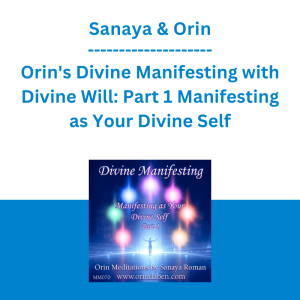 Sanaya & Orin - Orin's Divine Manifesting with Divine Will: Part 1 Manifesting as Your Divine Self