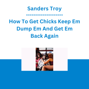 Sanders Troy - How To Get Chicks Keep Em Dump Em And Get Em Back Again