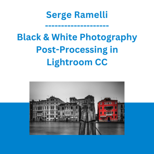Serge Ramelli - Black & White Photography Post-Processing in Lightroom CC