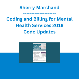 Sherry Marchand - Coding and Billing for Mental Health Services 2018 Code Updates: CPT, ICD, DSM-5, and HCPCS Level II Code