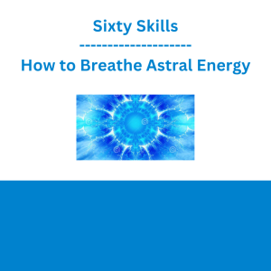 Sixty Skills - How to Breathe Astral Energy
