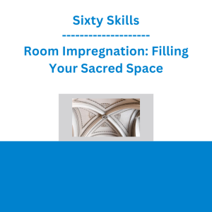 Sixty Skills - Room Impregnation: Filling Your Sacred Space