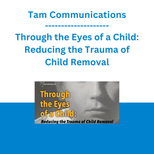 Tam Communications - Through the Eyes of a Child: Reducing the Trauma of Child Removal