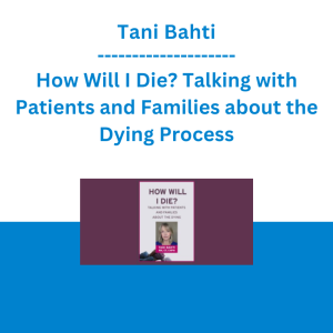 Tani Bahti - How Will I Die? Talking with Patients and Families about the Dying Process
