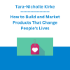 Tara-Nicholle Kirke - How to Build and Market Products That Change People's Lives