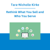 Tara-Nicholle Kirke - Rethink What You Sell and Who You Serve