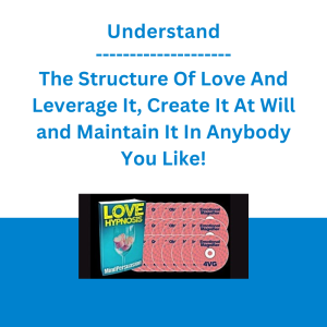 Understand The Structure Of Love And Leverage It, Create It At Will and Maintain It In Anybody You Like!