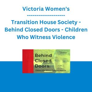 Victoria Women's Transition House Society - Behind Closed Doors - Children Who Witness Violence