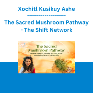 Xochitl Kusikuy Ashe - The Sacred Mushroom Pathway - The Shift Network