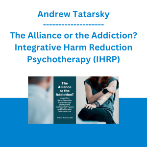 Andrew Tatarsky - The Alliance or the Addiction? Integrative Harm Reduction Psychotherapy (IHRP) in the Treatment of Trauma and Problematic Substance Use