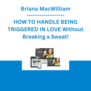 Briana MacWilliam - HOW TO HANDLE BEING TRIGGERED IN LOVE Without Breaking a Sweat!