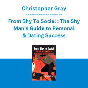 Christopher Gray - From Shy To Social : The Shy Man's Guide to Personal & Dating Success
