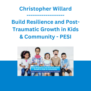 Christopher Willard - Build Resilience and Post-Traumatic Growth in Kids & Community: Mindfulness Practices for Therapists, Educators and Families - PESI