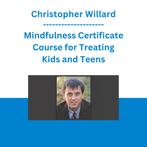 Christopher Willard - Mindfulness Certificate Course for Treating Kids and Teens