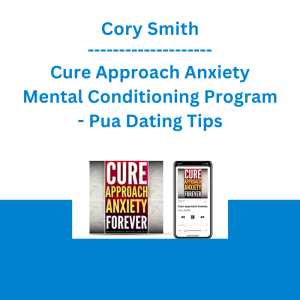 Cory Smith - Cure Approach Anxiety Mental Conditioning Program - Pua Dating Tips