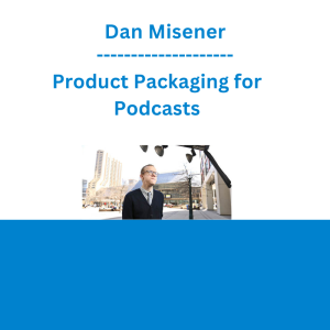 Dan Misener - Product Packaging for Podcasts