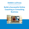 Debbie LaChusa - Build a Successful Online Coaching or Consulting Business