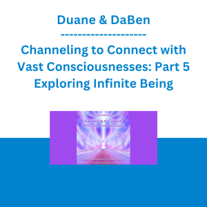 Duane & DaBen - Channeling to Connect with Vast Consciousnesses: Part 5 Exploring Infinite Being
