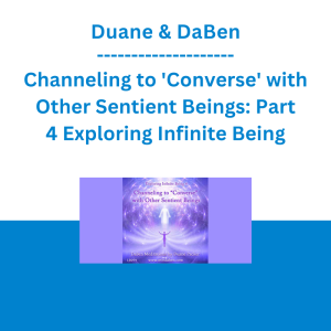 Duane & DaBen - Channeling to 'Converse' with Other Sentient Beings: Part 4 Exploring Infinite Being