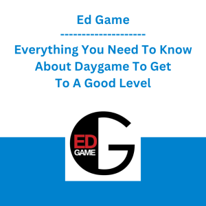 Ed Game - Everything You Need To Know About Daygame To Get To A Good Level