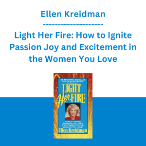 Ellen Kreidman - Light Her Fire: How to Ignite Passion Joy and Excitement in the Women You Love