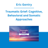 Eric Gentry - Traumatic Grief: Cognitive, Behavioral and Somatic Approaches