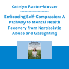 Katelyn Baxter-Musser - Embracing Self-Compassion: A Pathway to Mental Health Recovery from Narcissistic Abuse and Gaslighting