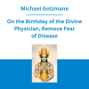 Michael Golzmane - On the Birthday of the Divine Physician, Remove Fear of Disease, Create Health Miracles and Success on Your Healing Path, Protect Yourself from Untimely Death