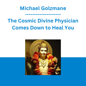 Michael Golzmane - The Cosmic Divine Physician Comes Down to Heal You: The Peak Yearly Time for Clearing Deep Bad Health Karma Preventing You From Healing
