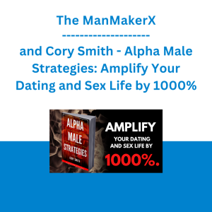 The ManMakerX and Cory Smith - Alpha Male Strategies: Amplify Your Dating and Sex Life by 1000%