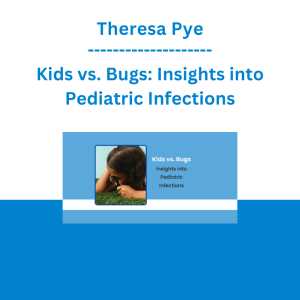 Theresa Pye - Kids vs. Bugs: Insights into Pediatric Infections
