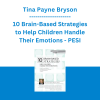 Tina Payne Bryson - 10 Brain-Based Strategies to Help Children Handle Their Emotions: Bridging the Gap between What Experts Know and What Happens at Home & School - PESI